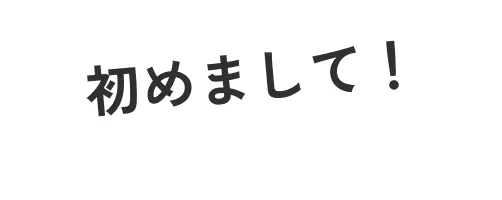 初めまして！